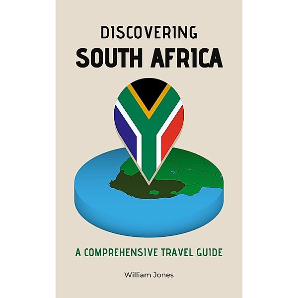 Discovering South Africa: A Comprehensive Travel Guide, William Jones