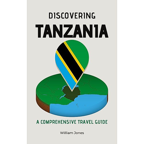 Discovering Tanzania: A Comprehensive Travel Guide, William Jones