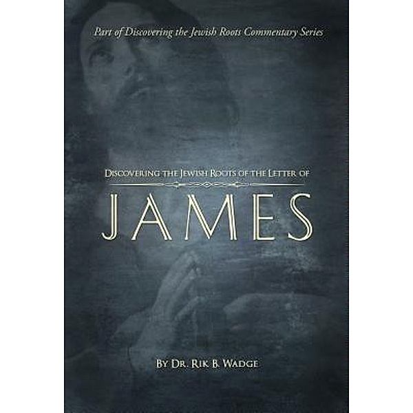 Discovering the Jewish Roots of The Letter of James, Rik B. Wadge