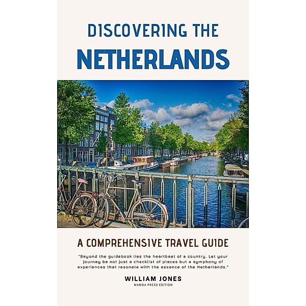 Discovering the Netherlands: A Comprehensive Travel Guide, William Jones