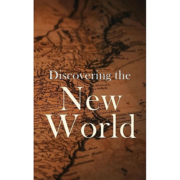 Discovering the New World, Julius E. Olson, Edward Everett Hale, Elizabeth Hodges, Frederick A. Ober, Stephen Leacock, Charles W. Colby, Thomas A. Janvier