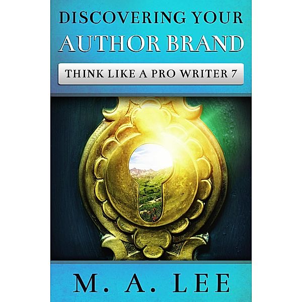 Discovering Your Author Brand (Think like a Pro Writer, #7) / Think like a Pro Writer, M. A. Lee