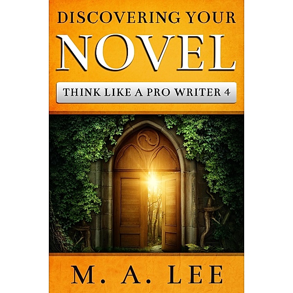 Discovering Your Novel (Think like a Pro Writer Book 4) / Think like a Pro Writer, M. A. Lee