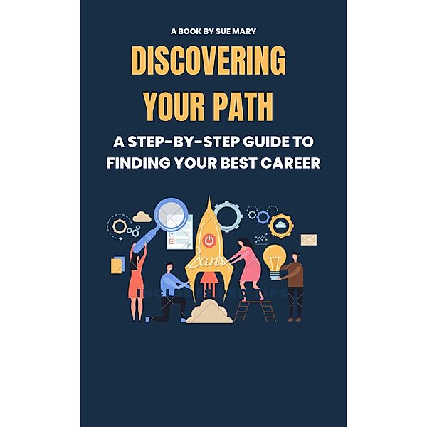 Discovering Your Path: A Step-by-Step Guide to Finding Your Best Career, Sue Mary