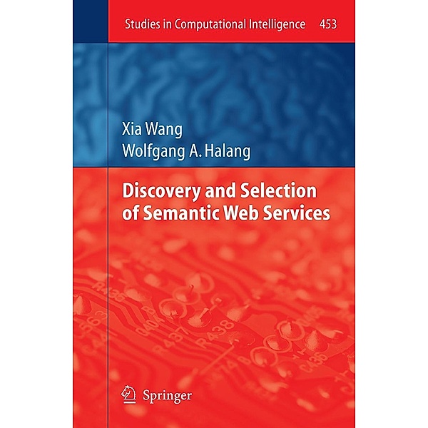 Discovery and Selection of Semantic Web Services / Studies in Computational Intelligence Bd.453, Xia Wang, Wolfgang A. Halang