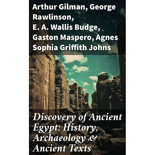 Discovery of Ancient Egypt: History, Archaeology & Ancient Texts, Arthur Gilman, George Rawlinson, E. A. Wallis Budge, Gaston Maspero, Agnes Sophia Griffith Johns