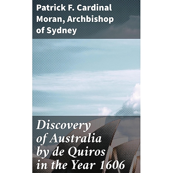Discovery of Australia by de Quiros in the Year 1606, Patrick F. Cardinal Moran, Archbishop of Sydney
