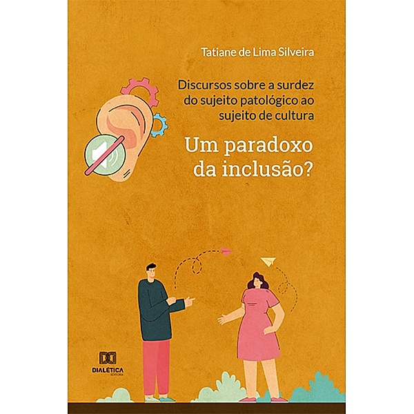Discursos sobre a surdez do sujeito patológico ao sujeito de cultura: um paradoxo da inclusão?, Tatiane de Lima Silveira