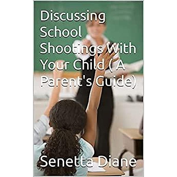 Discussing School Shootings With Your Child (A Parent's Guide), Senetta Diane
