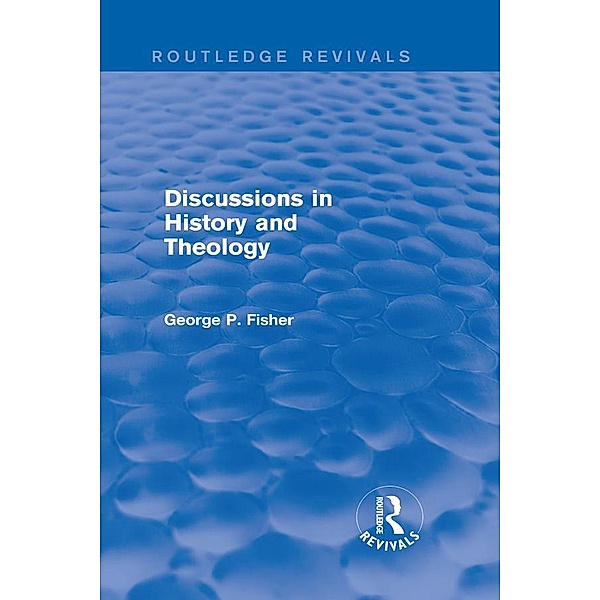 Discussions in History and Theology (Routledge Revivals) / Routledge Revivals, George P. Fisher