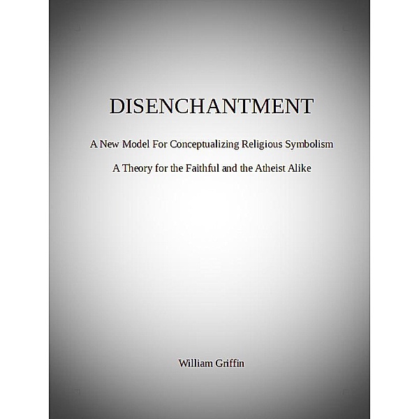 Disenchantment: A New Model for Conceptualizing Religious Symbolism, William Griffin