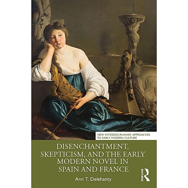 Disenchantment, Skepticism, and the Early Modern Novel in Spain and France, Ann T. Delehanty