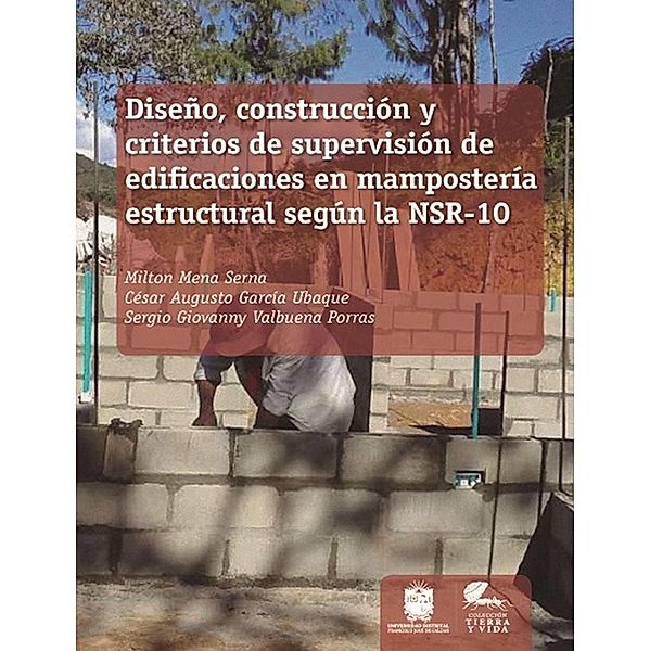 Diseño, construcción y criterios de supervisión de edificaciones en mampostería estructural según la NSR-10 / Tierra y Vida, Milton Mena Serna, César Augusto García Ubaque, Sergio Giovanny ValbuenaPorras