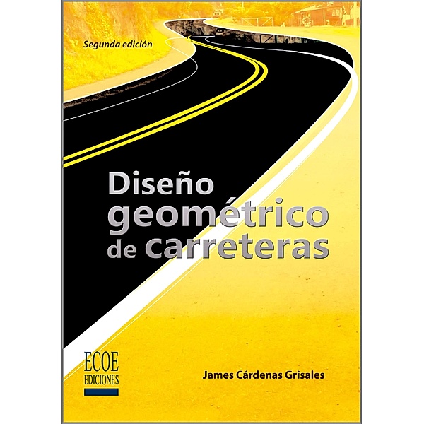 Diseño geométrico de carreteras - 2da edición, James Cárdenas Grisales