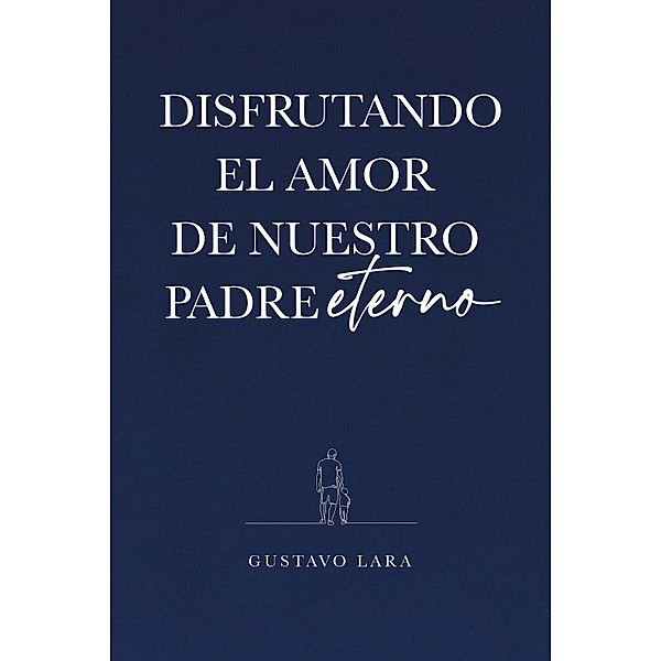 DISFRUTANDO EL AMOR DE NUESTRO PADRE ETERNO, Gustavo Lara