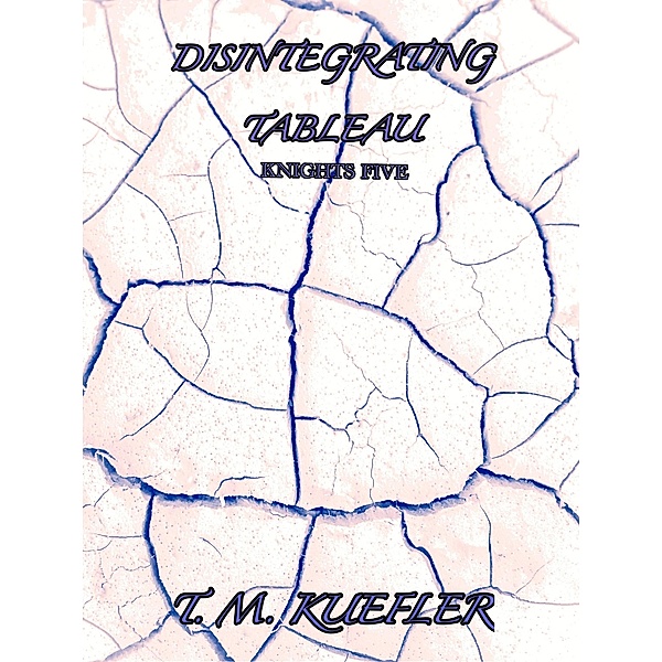Disintegrating Tableau (Knights Five, #3) / Knights Five, T. M. Kuefler
