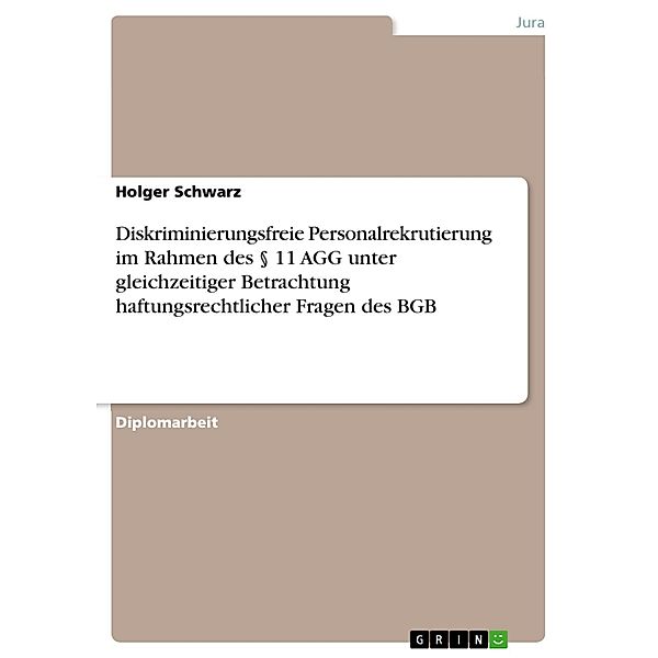 Diskriminierungsfreie Personalrekrutierung im Rahmen des § 11 AGG unter gleichzeitiger Betrachtung haftungsrechtlicher Fragen des BGB, Holger Schwarz