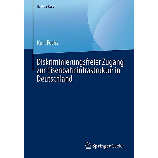Diskriminierungsfreier Zugang zur Eisenbahninfrastruktur in Deutschland / Edition KWV, Kurt Fuchs