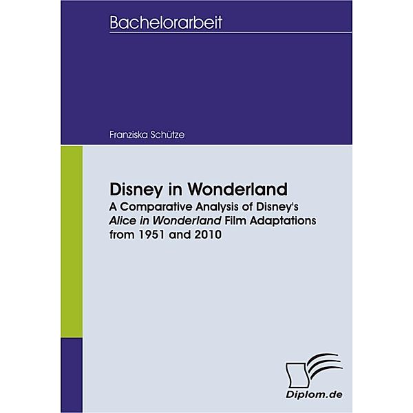 Disney in Wonderland: A Comparative Analysis of Disney's Alice in Wonderland Film Adaptations from 1951 and 2010, Franziska Schütze