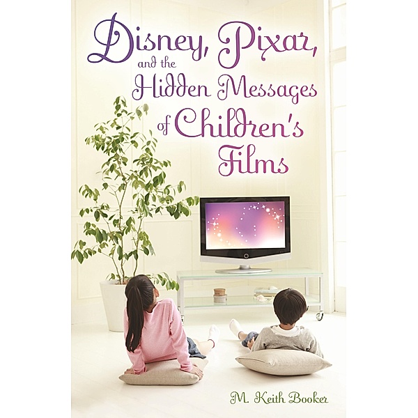Disney, Pixar, and the Hidden Messages of Children's Films, M. Keith Booker