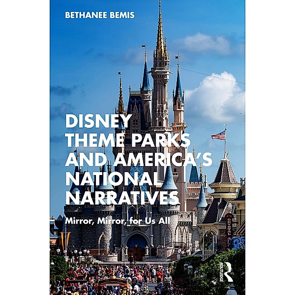 Disney Theme Parks and America's National Narratives, Bethanee Bemis