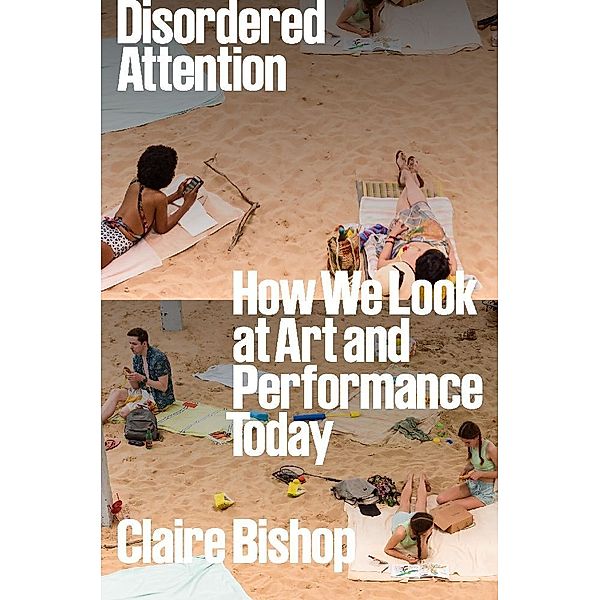 Disordered Attention: How We Look at Art and Performance, Claire Bishop