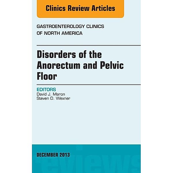 Disorders of the Anorectum and Pelvic Floor, An Issue of Gastroenterology Clinics, David J. Maron, Steven D. Wexner