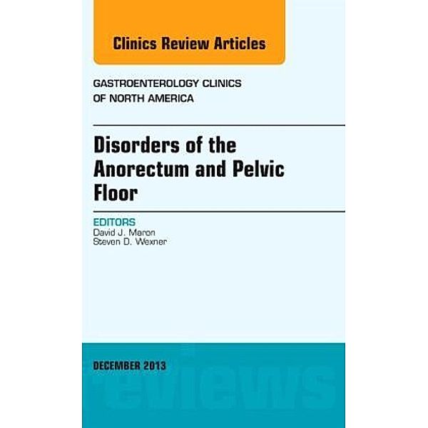Disorders of the Anorectum and Pelvic Floor, An Issue of Gastroenterology Clinics, David J. Maron, David Maron, Steven D. Wexner