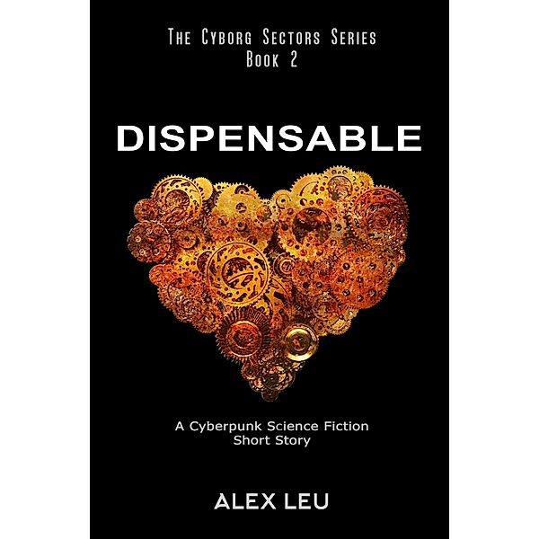 Dispensable: A Cyberpunk Science Fiction Short Story (The Cyborg Sectors Series, #2) / The Cyborg Sectors Series, Alex Leu