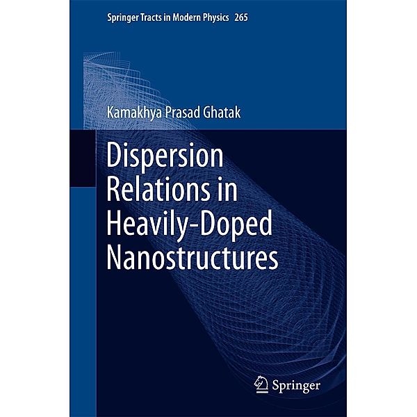 Dispersion Relations in Heavily-Doped Nanostructures / Springer Tracts in Modern Physics Bd.265, Kamakhya Prasad Ghatak