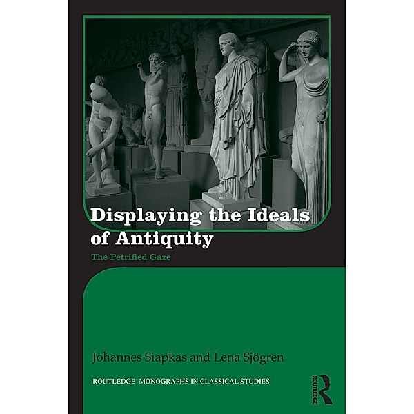 Displaying the Ideals of Antiquity / Routledge Monographs in Classical Studies, Johannes Siapkas, Lena Sjögren