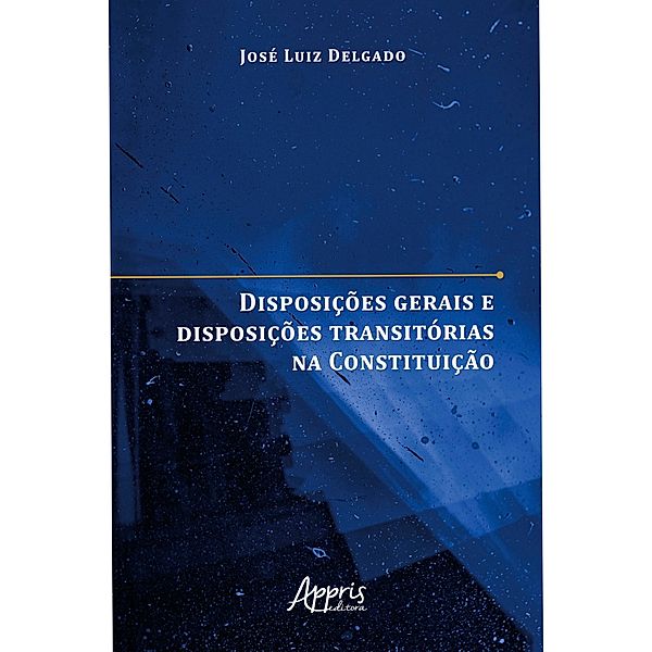 Disposições Gerais e Disposições Transitórias na Constituição, José Luiz Marques Delgado