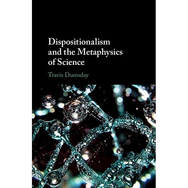 Dispositionalism and the Metaphysics of Science, Travis Dumsday