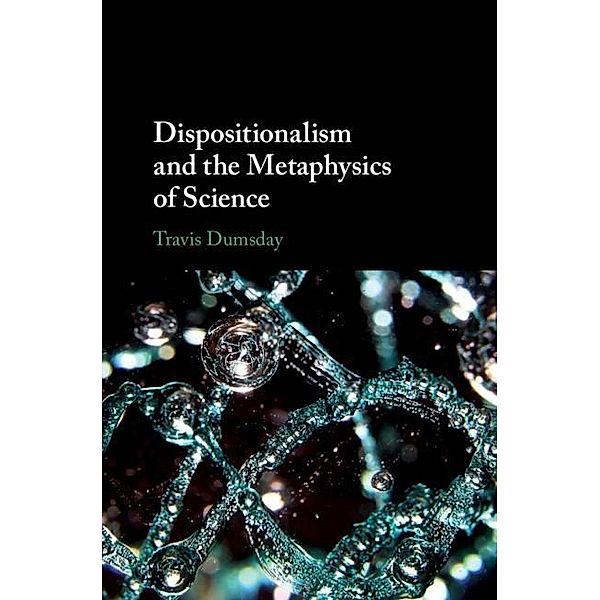 Dispositionalism and the Metaphysics of Science, Travis Dumsday