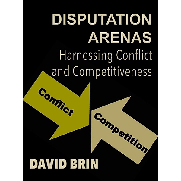 Disputation Arenas: Harnessing Conflict and Competitiveness / David Brin, David Brin