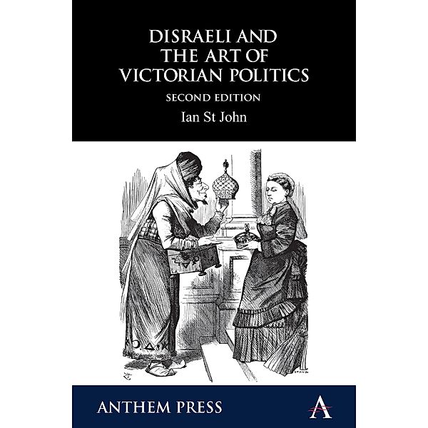 Disraeli and the Art of Victorian Politics / Anthem Perspectives in History, Ian St John