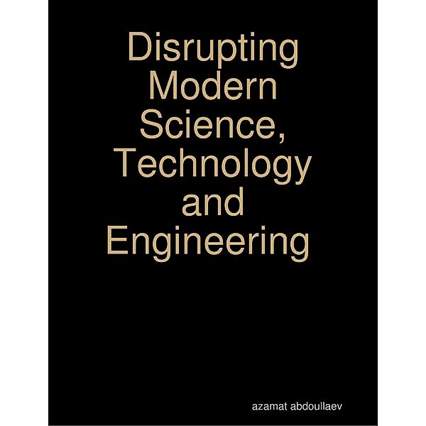 Disrupting Modern Science, Technology and Engineering, Azamat Abdoullaev