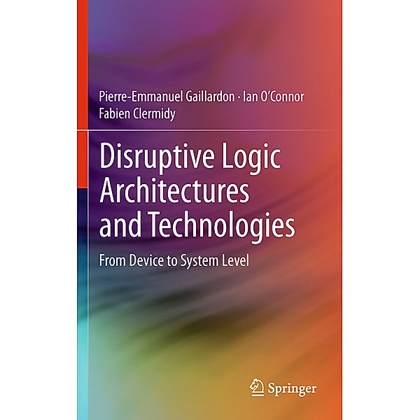 Disruptive Logic Architectures and Technologies, Pierre-Emmanuel Gaillardon, Ian O'Connor, Fabien Clermidy