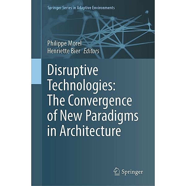 Disruptive Technologies: The Convergence of New Paradigms in Architecture / Springer Series in Adaptive Environments