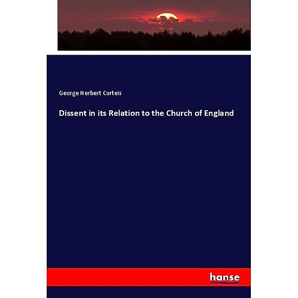 Dissent in its Relation to the Church of England, George Herbert Curteis