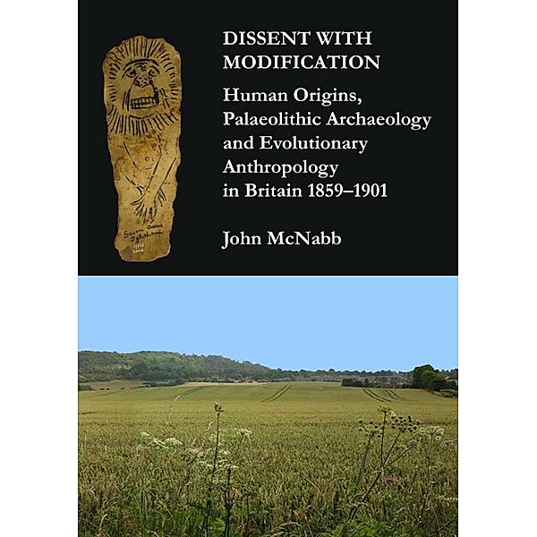 Dissent with Modification: Human Origins, Palaeolithic Archaeology and Evolutionary Anthropology in Britain 1859-1901, John McNabb