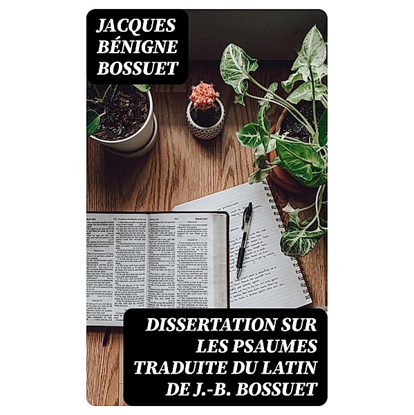 Dissertation sur les psaumes traduite du latin de J.-B. Bossuet, Jacques Bénigne Bossuet