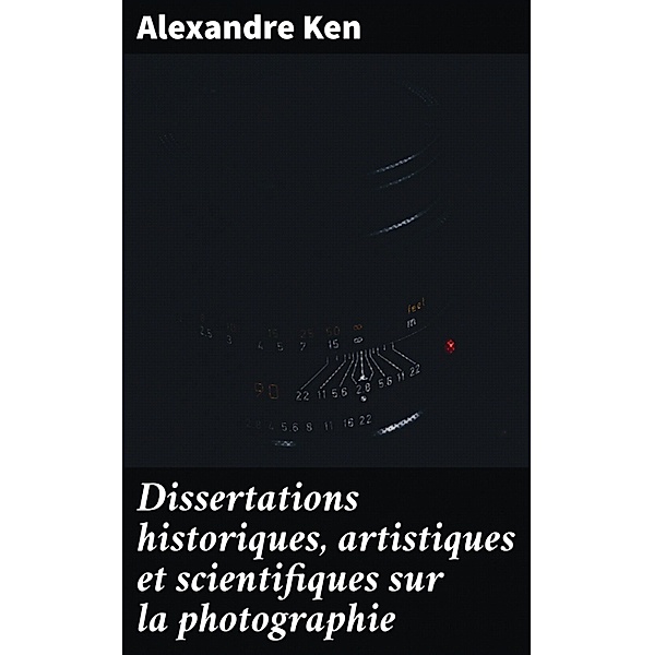 Dissertations historiques, artistiques et scientifiques sur la photographie, Alexandre Ken