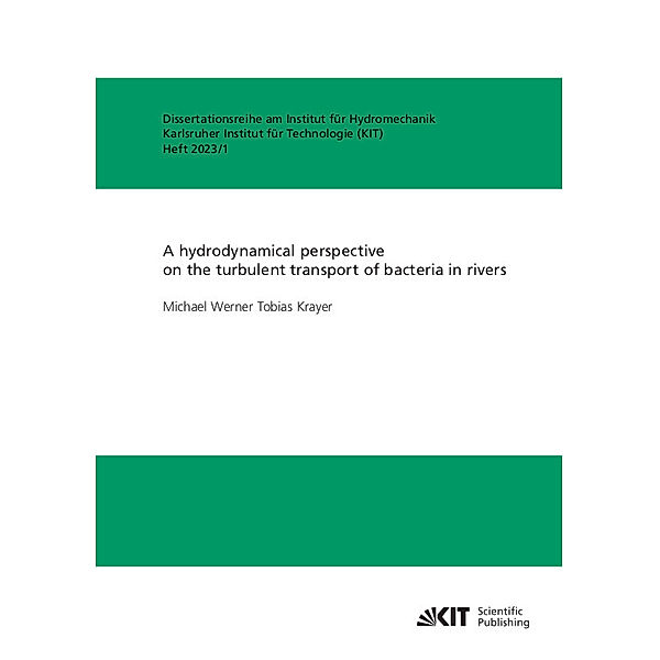 Dissertationsreihe am Institut für Hydromechanik, Karlsruher Institut für Technologie / Karlsruher Institut für Technologie (KIT), Institut für Hydromechanik / 2023,1 / A hydrodynamical perspective on the turbulent transport of bacteria in rivers, Michael Werner Tobias Krayer