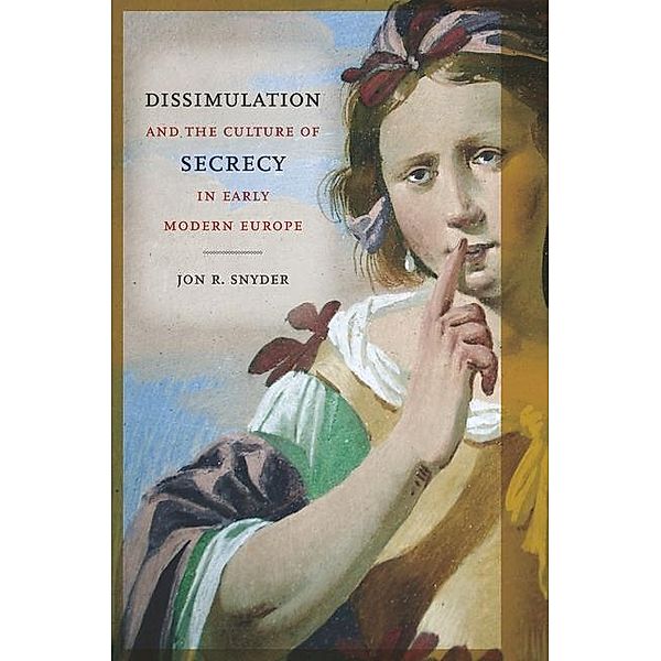 Dissimulation and the Culture of Secrecy in Early Modern Europe, Jon R. Snyder