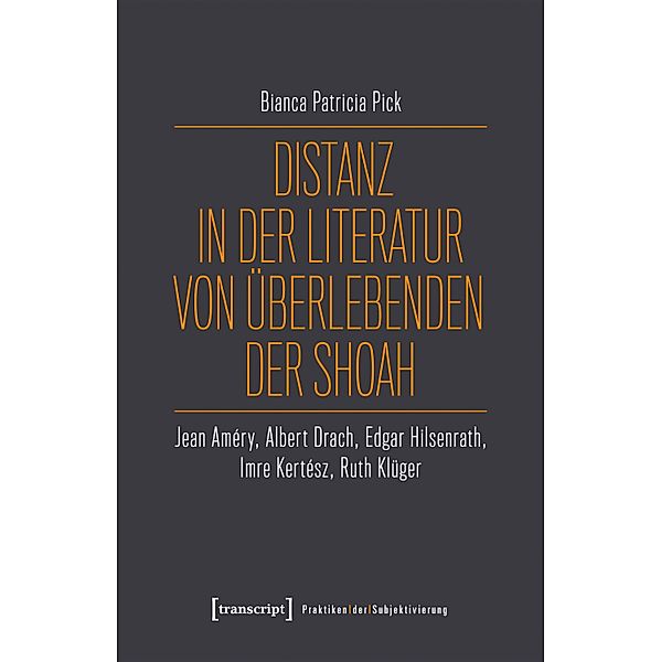 Distanz in der Literatur von Überlebenden der Shoah / Praktiken der Subjektivierung Bd.25, Bianca Patricia Pick