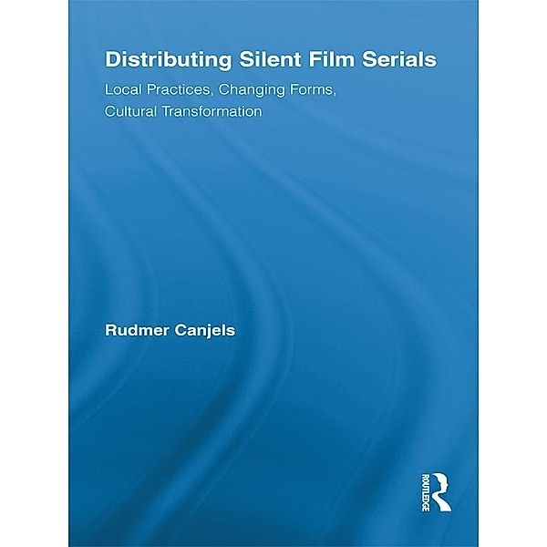 Distributing Silent Film Serials / Routledge Advances in Film Studies, Rudmer Canjels