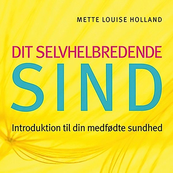 Dit selvhelbredende sind (uforkortet), Mette Louise Holland