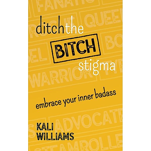 Ditch the Bitch Stigma: Embrace Your Inner Badass, Kali Williams