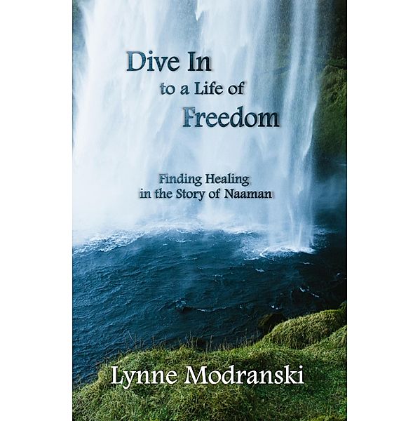 Dive In to a Life of Freedom: Finding Healing in the Story of Naaman, Lynne Modranski